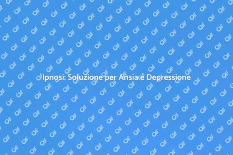 Ipnosi per Ansia e Depressione