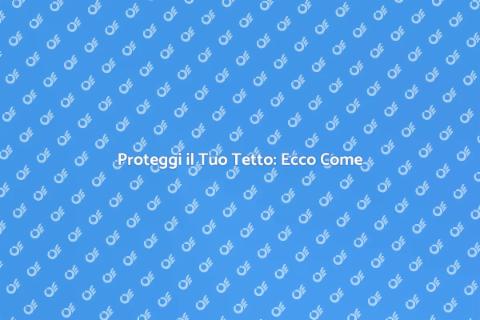 Sigillare un Tetto: Guida Essenziale