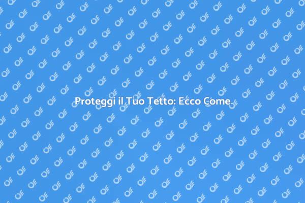 La Guida per Sigillare il Tuo Tetto