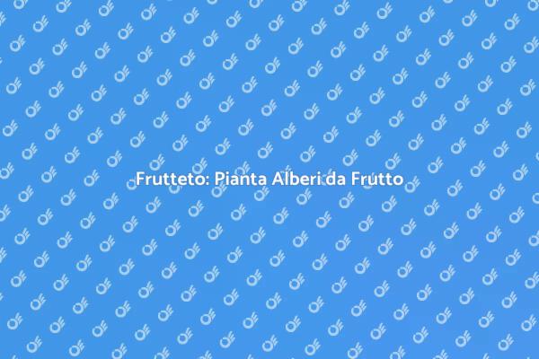 Guida alla Creazione di un Frutteto