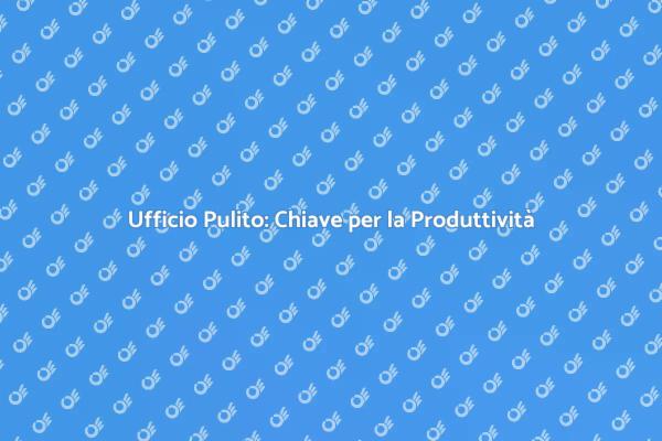 Come Mantenere un Ufficio Pulito