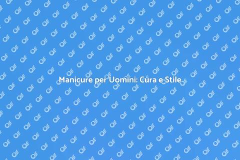 Manicure Maschile: Cura di Sé e Stile