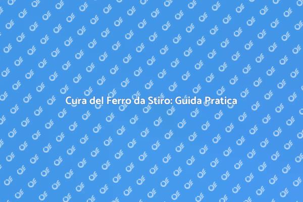 Manutenzione e Pulizia del Ferro da Stiro