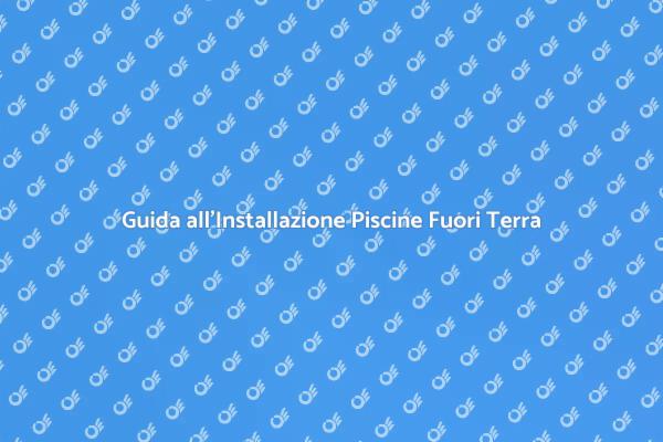 Piscine Fuori Terra: Guida all'Installazione