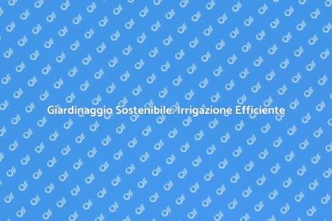 Irrigazione a Goccia: Giardinaggio Efficace