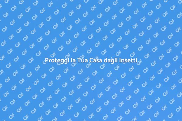Difendi la Tua Casa dagli Insetti!