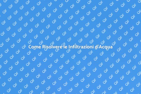 Soluzioni per Infiltrazioni d'Acqua