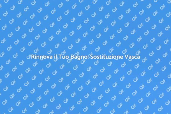 Trasforma il Tuo Bagno con una Nuova Vasca