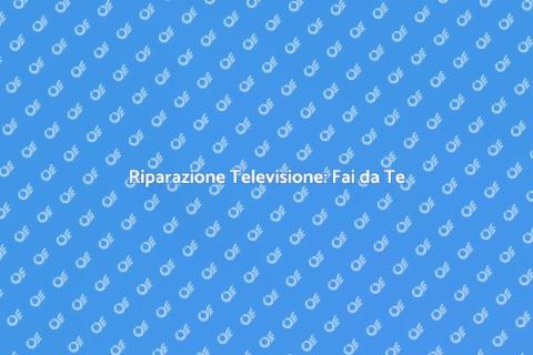 Riparare la Televisione: Guida Pratica