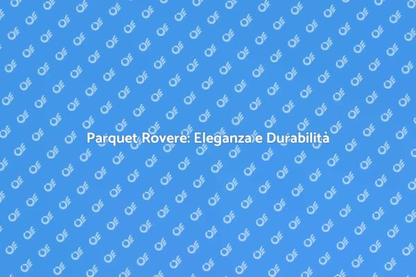 Rinnova il Tuo Spazio con Parquet Rovere