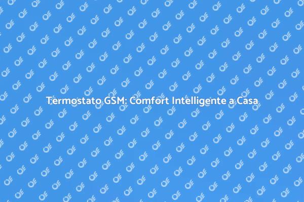 Termostato GSM: Innovazione per il Comfort
