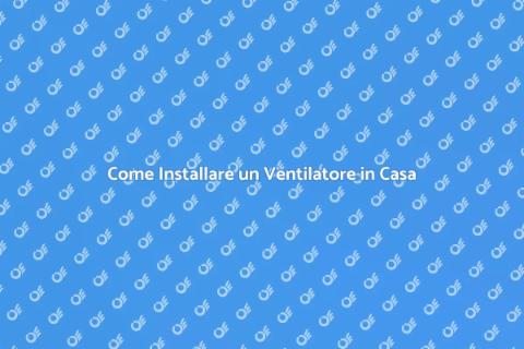 Installare un Ventilatore in Casa