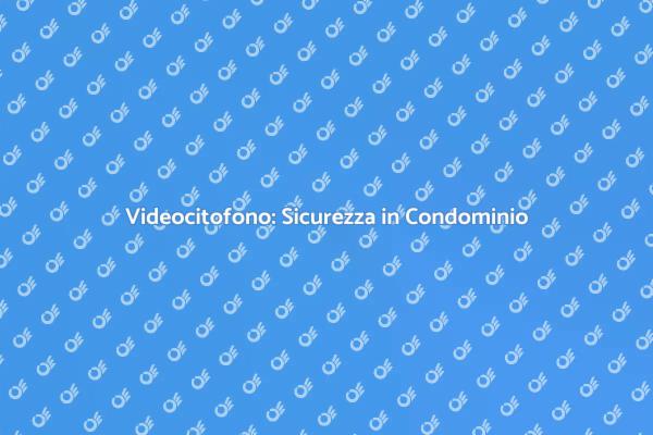 Sicurezza con Videocitofono in Condominio
