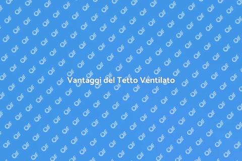 Tetto Ventilato: Ottimizzazione e Vantaggi