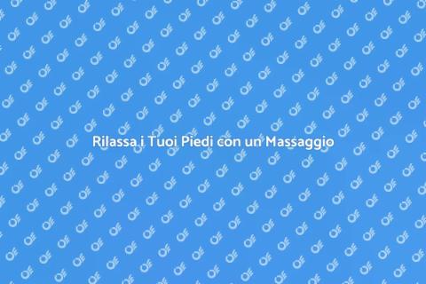 Massaggio per Rilassare i Piedi Stanchi