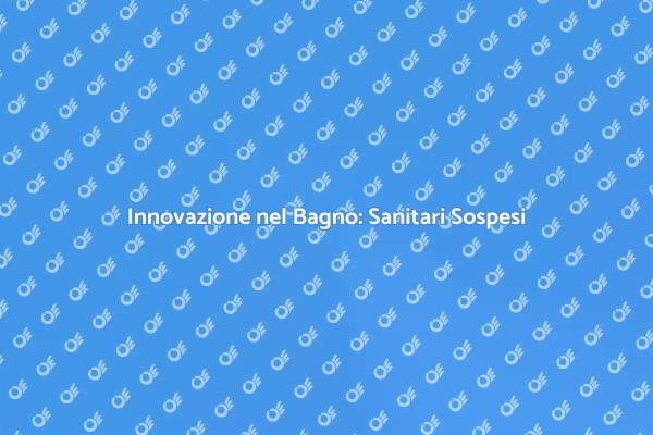 Trasforma il Tuo Bagno con Sanitari Sospesi