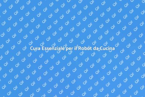 Manutenzione Robot da Cucina Essenziale