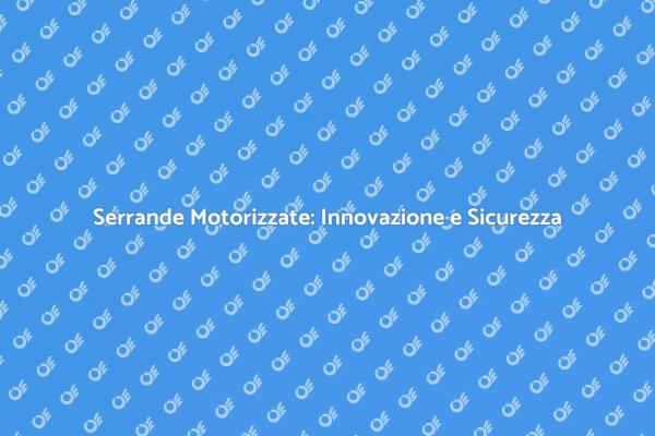 Serrande Motorizzate: Vantaggi e Soluzioni