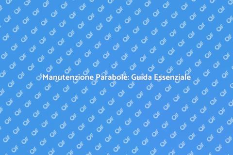 Manutenzione Parabole: Rendimento e Longevità