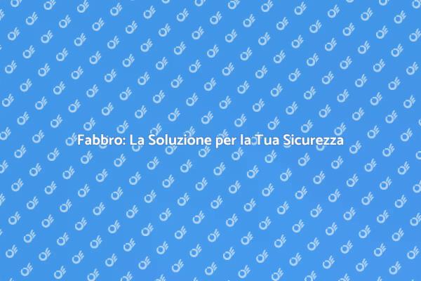 Sicurezza Domestica: Scegli un Fabbro Esperto