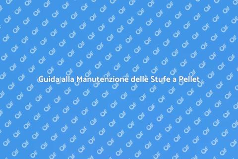 Manutenzione Stufe a Pellet: Guida Essenziale