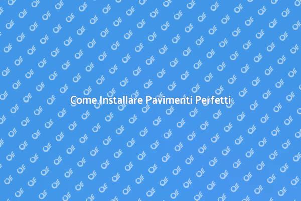 Installare Pavimenti: Consigli Utili