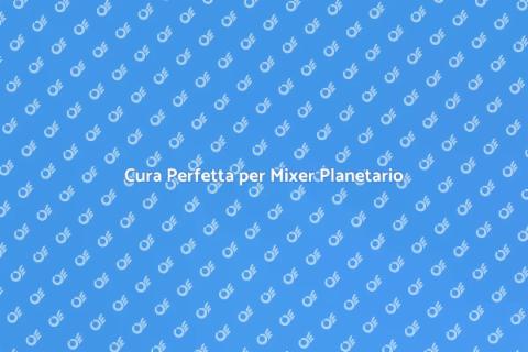 Manutenzione Mixer Planetario: Guida Pratica