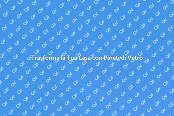 Innovazione e Stile con Pareti di Vetro