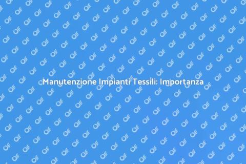 Pulizia Impianti Tessili: Fondamentale