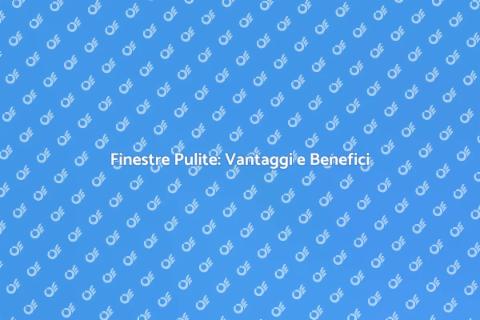 Pulizia Finestre: I Vantaggi per Te