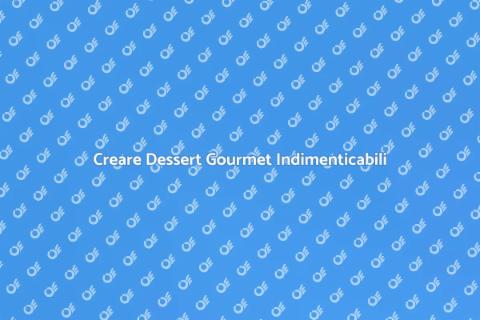 Dessert Gourmet: L'Arte di Crearlo