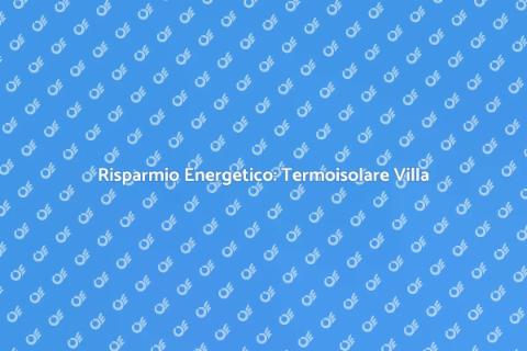 Termoisolare una Villa per Risparmiare