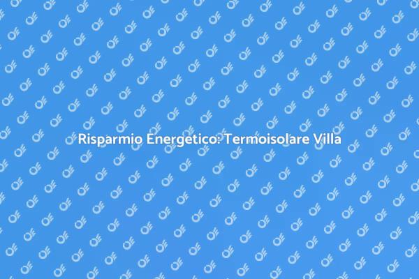 Vantaggi del Termoisolamento per Ville
