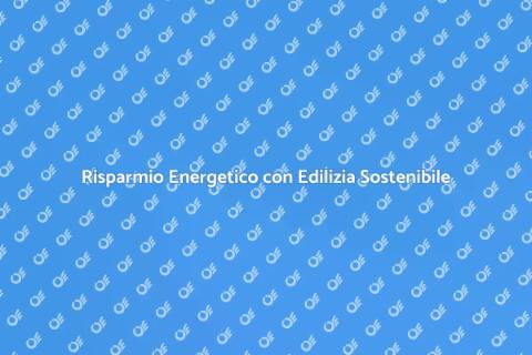 Edilizia Sostenibile e Risparmio Energetico