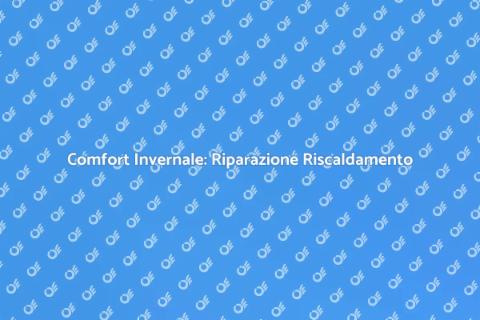 Riparazione Riscaldamento: Comfort in Casa