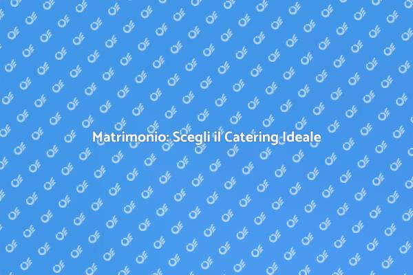 Catering di Qualità per il Tuo Matrimonio