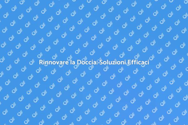 Rinnovamento Doccia: Guida Completa