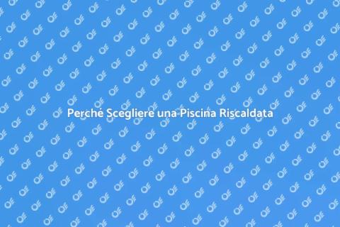 Piscina Riscaldata: Vantaggi e Comfort