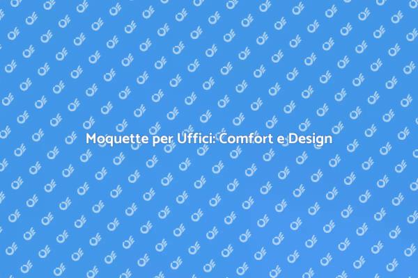 Moquette: Soluzione Ideale per Uffici