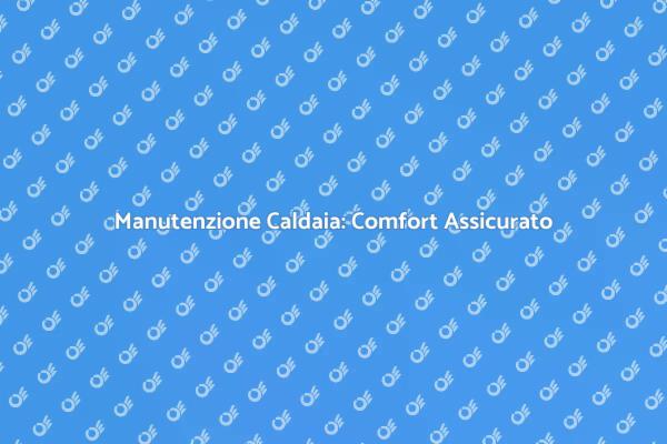 Caldaia: Manutenzione e Riparazioni Necessarie