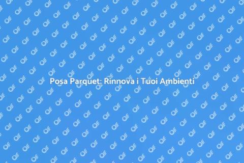 Posa Parquet: Eleganza per il Tuo Spazio