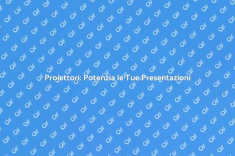 Proiettori per Presentazioni Efficaci