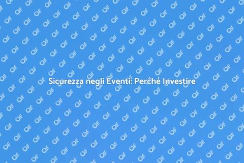 Sicurezza Eventi: Investire è Essenziale
