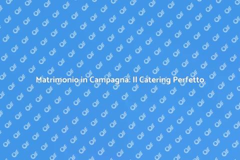 Catering Matrimoni in Campagna