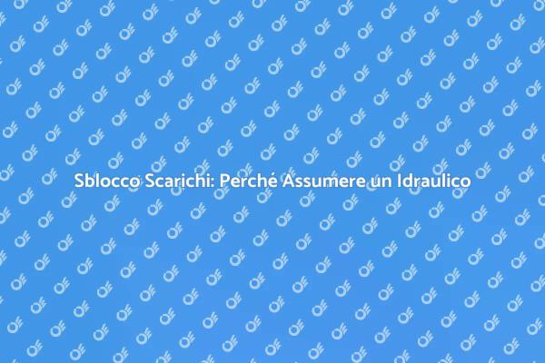 Sblocco Scarichi: L'Importanza del Professionista