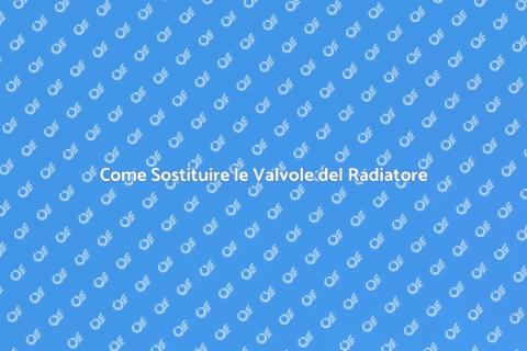 Sostituire le Valvole del Radiatore
