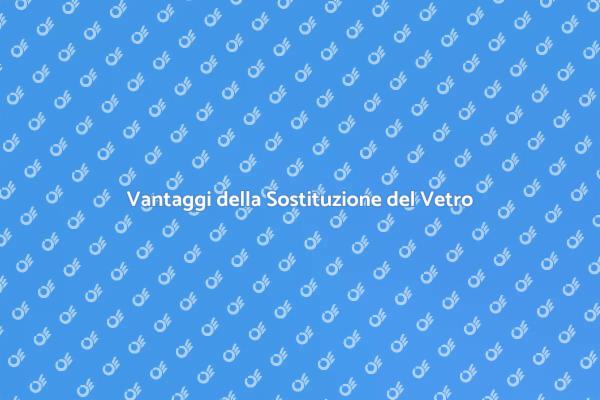 Sostituzione Vetro: Perché è Fondamentale