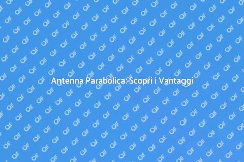 Antenna Parabolica: Guida Completa