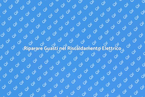 Guasti e Riparazioni Riscaldamento Elettrico