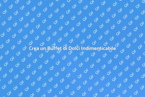 Buffet di Dolci: Crea un'Esperienza Unica